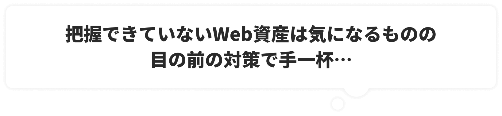把握できていないWeb資産は気になるものの目の前の対策で手一杯…