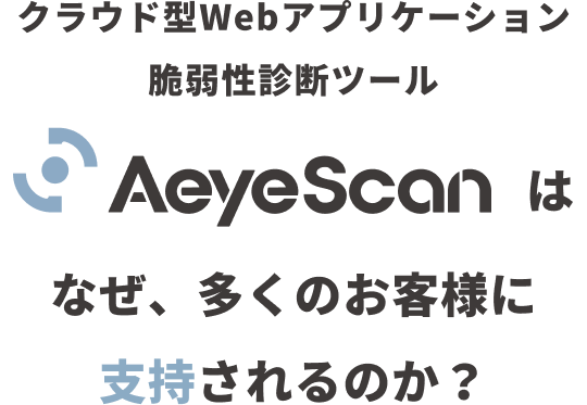 クラウド型Webアプリケーション脆弱性診断ツールAeyeScanはなせ、多くのお客様に支持されるのか？