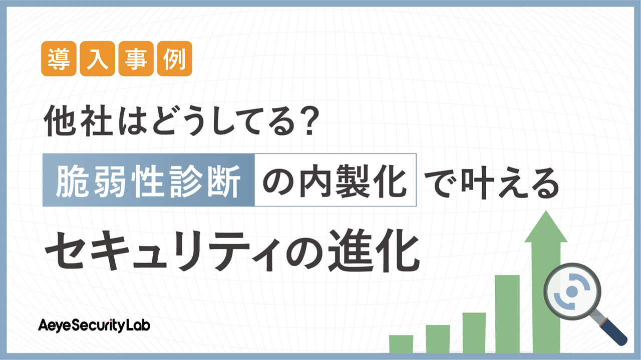 【導入事例】他社はどうしてる？脆弱性診断の内製化で叶えるセキュリティの進化