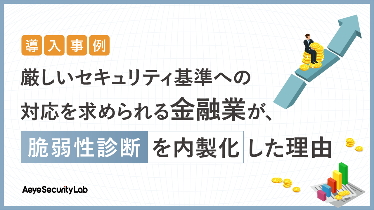 【導入事例】厳しいセキュリティ基準への対応を求められる金融業が、脆弱性診断を内製化した理由