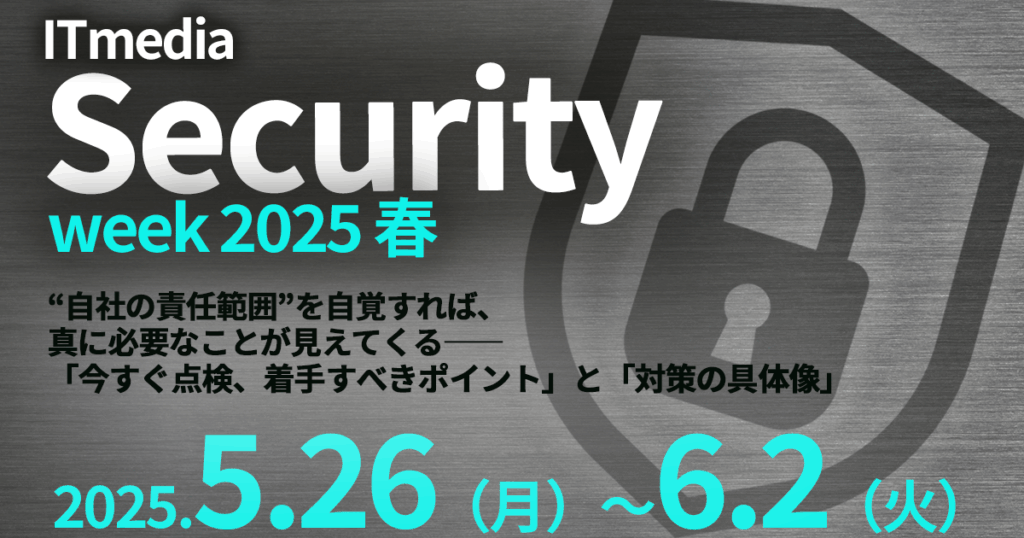 Security Week 2025 【イベント】2025年5月26日(月)~6月2日(月)開催、ITmedia主催セミナー「ITmedia Security Week 2025 ...