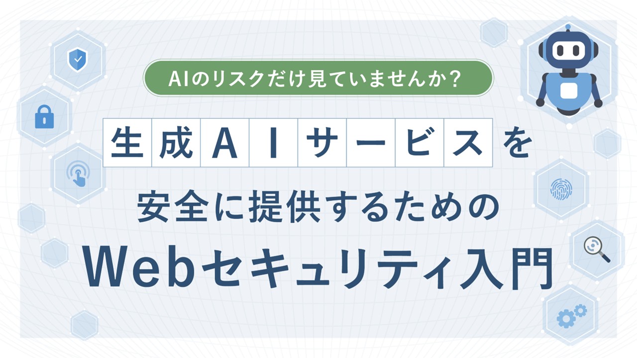 AIのリスクだけ見ていませんか？ 生成AIサービスを安全に提供するためのWebセキュリティ入門